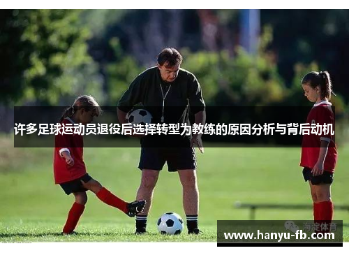 许多足球运动员退役后选择转型为教练的原因分析与背后动机 许多足球运动员退役后选择转型为教练的原因分析与背后动机