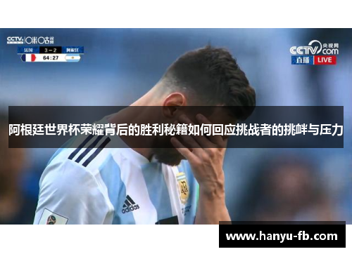 阿根廷世界杯荣耀背后的胜利秘籍如何回应挑战者的挑衅与压力 阿根廷世界杯荣耀背后的胜利秘籍如何回应挑战者的挑衅与压力