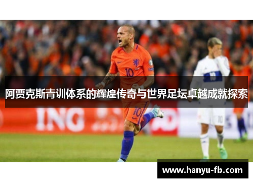 阿贾克斯青训体系的辉煌传奇与世界足坛卓越成就探索 阿贾克斯青训体系的辉煌传奇与世界足坛卓越成就探索