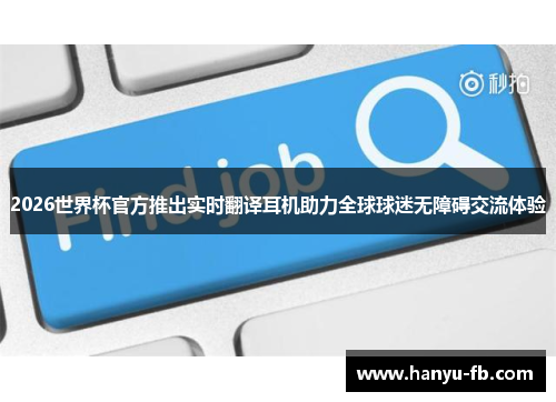 2026世界杯官方推出实时翻译耳机助力全球球迷无障碍交流体验 2026世界杯官方推出实时翻译耳机助力全球球迷无障碍交流体验