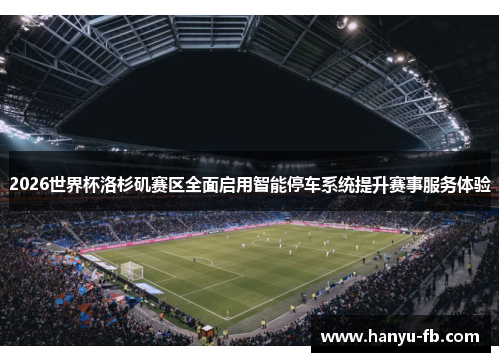 2026世界杯洛杉矶赛区全面启用智能停车系统提升赛事服务体验 2026世界杯洛杉矶赛区全面启用智能停车系统提升赛事服务体验