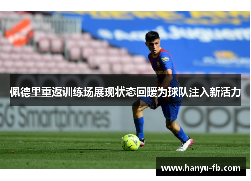 佩德里重返训练场展现状态回暖为球队注入新活力 佩德里重返训练场展现状态回暖为球队注入新活力