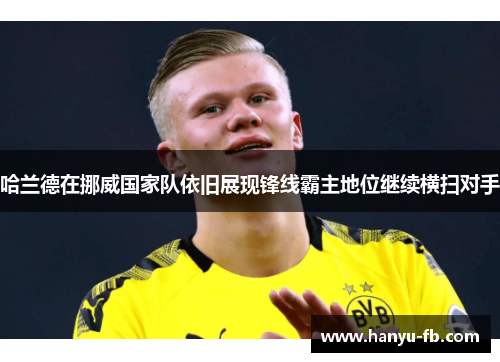 哈兰德在挪威国家队依旧展现锋线霸主地位继续横扫对手