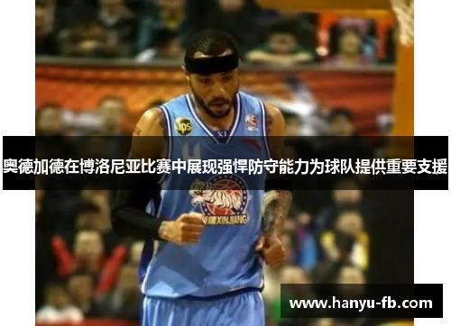 奥德加德在博洛尼亚比赛中展现强悍防守能力为球队提供重要支援