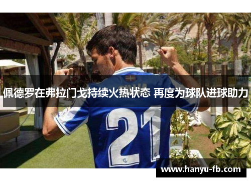 佩德罗在弗拉门戈持续火热状态 再度为球队进球助力 佩德罗在弗拉门戈持续火热状态 再度为球队进球助力