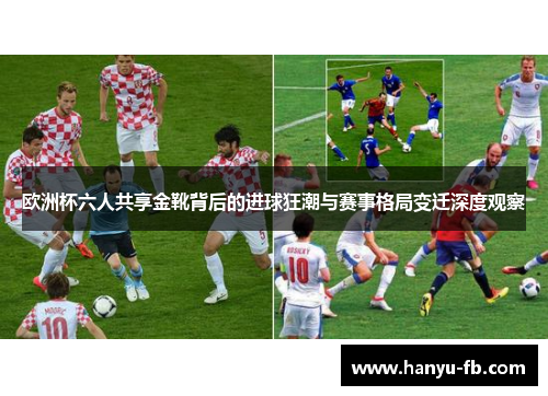 欧洲杯六人共享金靴背后的进球狂潮与赛事格局变迁深度观察 欧洲杯六人共享金靴背后的进球狂潮与赛事格局变迁深度观察