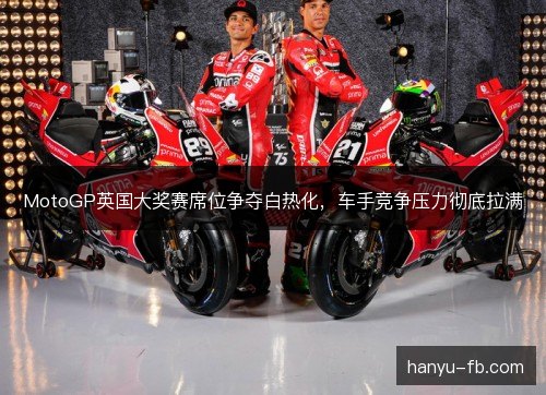 MotoGP英国大奖赛席位争夺白热化,车手竞争压力彻底拉满 MotoGP英国大奖赛席位争夺白热化,车手竞争压力彻底拉满