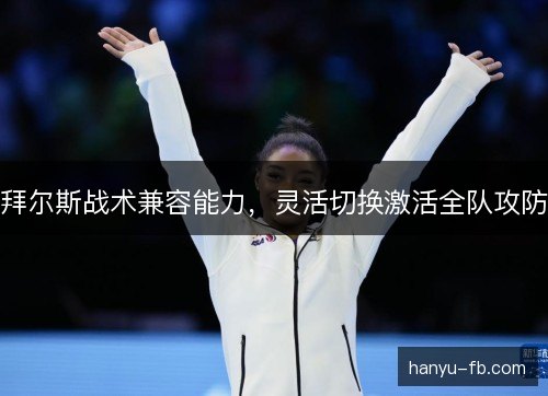 拜尔斯战术兼容能力,灵活切换激活全队攻防 拜尔斯战术兼容能力,灵活切换激活全队攻防